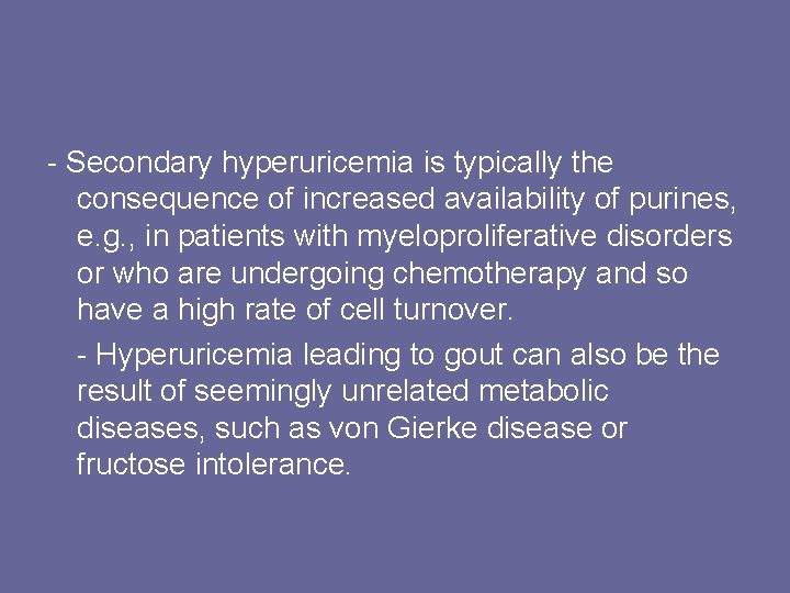 - Secondary hyperuricemia is typically the consequence of increased availability of purines, e. g.