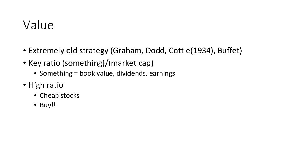 Value • Extremely old strategy (Graham, Dodd, Cottle(1934), Buffet) • Key ratio (something)/(market cap)