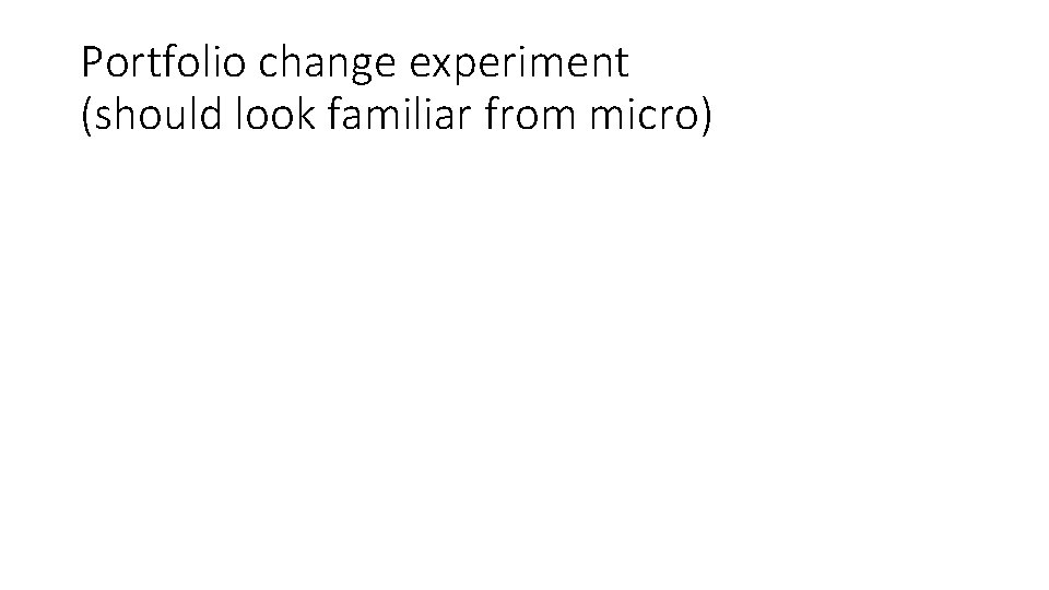 Portfolio change experiment (should look familiar from micro) 