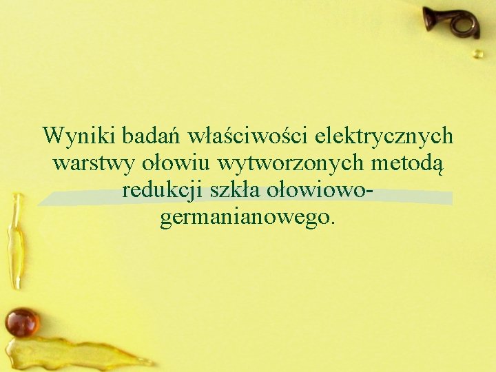 Wyniki badań właściwości elektrycznych warstwy ołowiu wytworzonych metodą redukcji szkła ołowiowogermanianowego. 