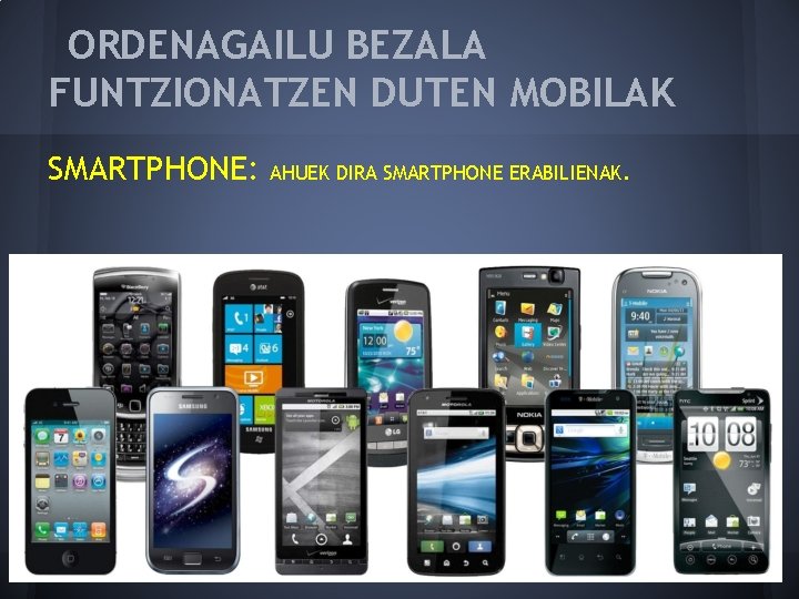 ORDENAGAILU BEZALA FUNTZIONATZEN DUTEN MOBILAK SMARTPHONE: AHUEK DIRA SMARTPHONE ERABILIENAK. 