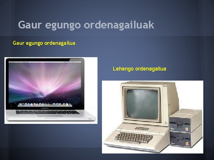 Gaur egungo ordenagailuak Gaur egungo ordenagailua Lehengo ordenagailua 