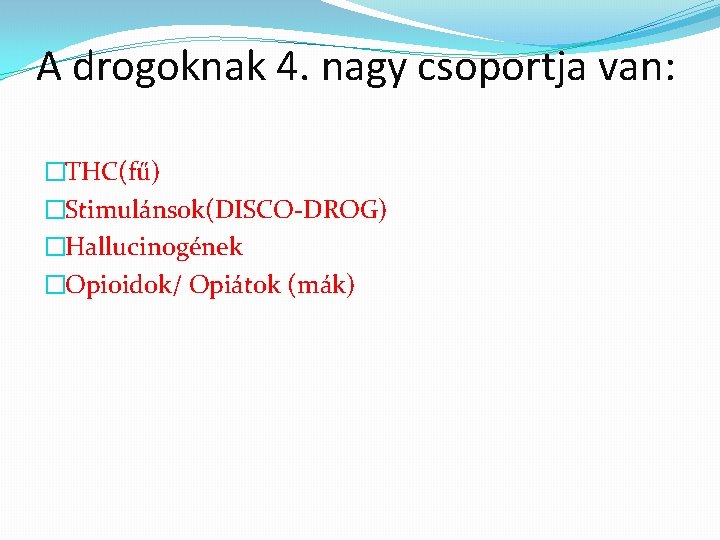 A drogoknak 4. nagy csoportja van: �THC(fű) �Stimulánsok(DISCO-DROG) �Hallucinogének �Opioidok/ Opiátok (mák) 