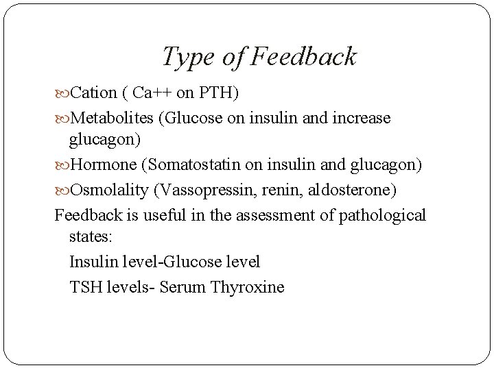 Type of Feedback Cation ( Ca++ on PTH) Metabolites (Glucose on insulin and increase