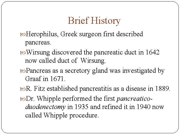 Brief History Herophilus, Greek surgeon first described pancreas. Wirsung discovered the pancreatic duct in