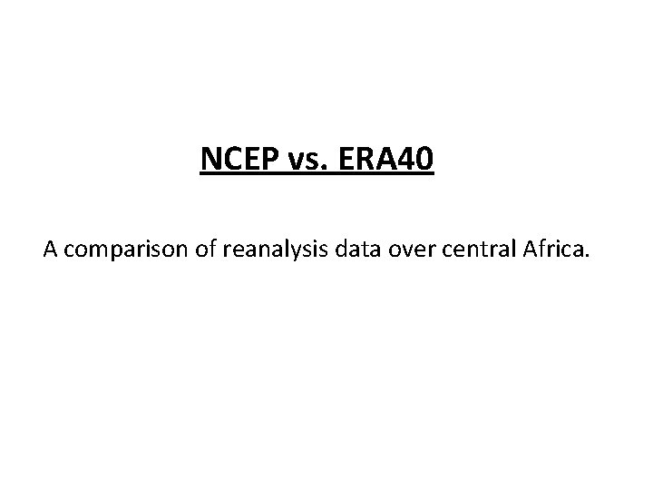 NCEP vs. ERA 40 A comparison of reanalysis data over central Africa. 