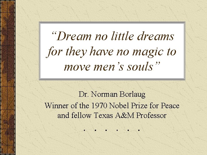 “Dream no little dreams for they have no magic to move men’s souls” Dr.