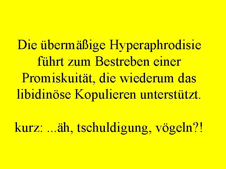 Die übermäßige Hyperaphrodisie führt zum Bestreben einer Promiskuität, die wiederum das libidinöse Kopulieren unterstützt.