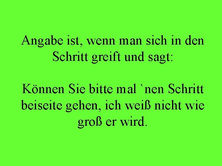 Angabe ist, wenn man sich in den Schritt greift und sagt: Können Sie bitte