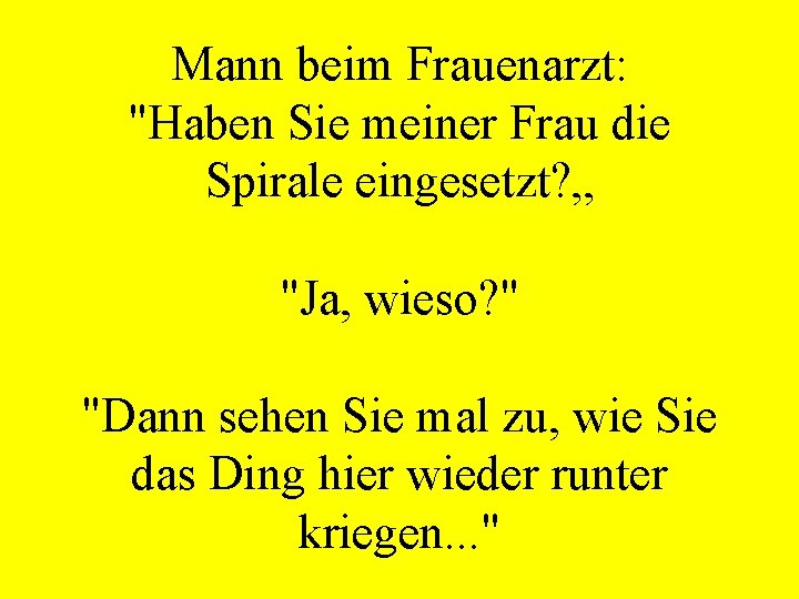 Mann beim Frauenarzt: "Haben Sie meiner Frau die Spirale eingesetzt? „ "Ja, wieso? "