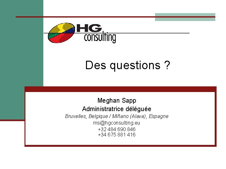 Des questions ? Meghan Sapp Administratrice déléguée Bruxelles, Belgique / Miñano (Alava), Espagne ms@hgconsulting.