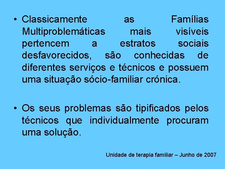  • Classicamente as Famílias Multiproblemáticas mais visíveis pertencem a estratos sociais desfavorecidos, são