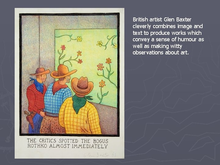 British artist Glen Baxter cleverly combines image and text to produce works which convey