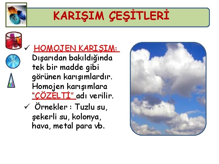 KARIŞIM ÇEŞİTLERİ ü HOMOJEN KARIŞIM: Dışarıdan bakıldığında tek bir madde gibi görünen karışımlardır. Homojen