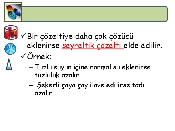 ü Bir çözeltiye daha çok çözücü eklenirse seyreltik çözelti elde edilir. ü Örnek: –