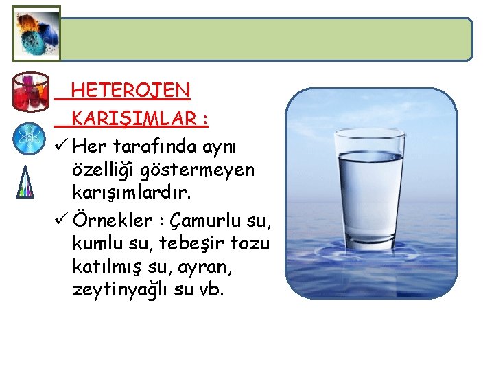 HETEROJEN KARIŞIMLAR : ü Her tarafında aynı özelliği göstermeyen karışımlardır. ü Örnekler : Çamurlu