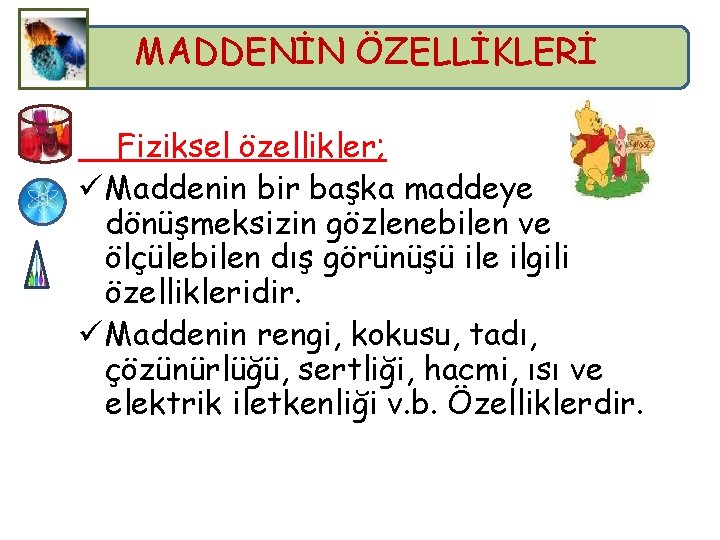 MADDENİN ÖZELLİKLERİ Fiziksel özellikler; ü Maddenin bir başka maddeye dönüşmeksizin gözlenebilen ve ölçülebilen dış