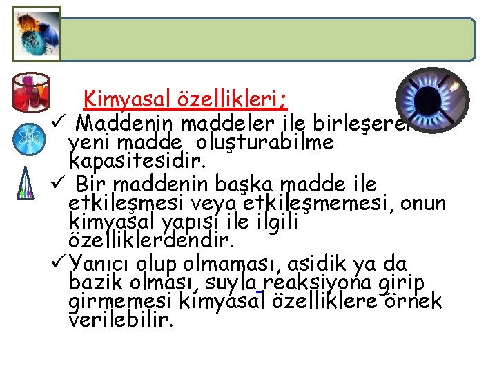 Kimyasal özellikleri; ü Maddenin maddeler ile birleşerek yeni madde oluşturabilme kapasitesidir. ü Bir maddenin