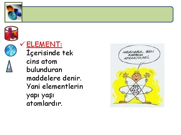 ü ELEMENT: İçerisinde tek cins atom bulunduran maddelere denir. Yani elementlerin yapı yaşı atomlardır.