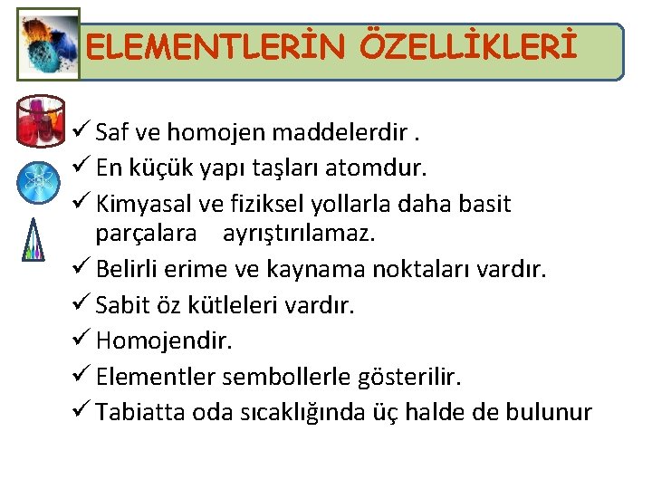 ELEMENTLERİN ÖZELLİKLERİ ü Saf ve homojen maddelerdir. ü En küçük yapı taşları atomdur. ü