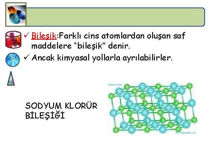 ü Bileşik: Farklı cins atomlardan oluşan saf maddelere “bileşik” denir. ü Ancak kimyasal yollarla