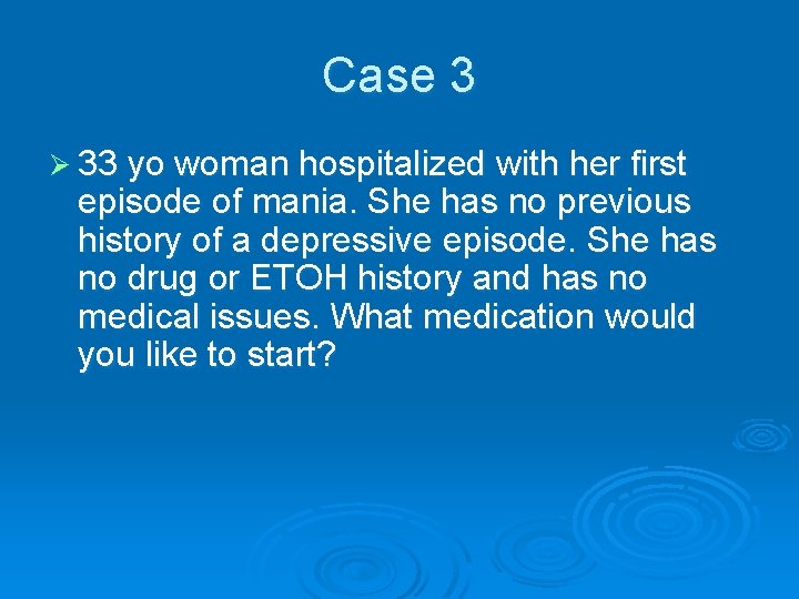 Case 3 Ø 33 yo woman hospitalized with her first episode of mania. She