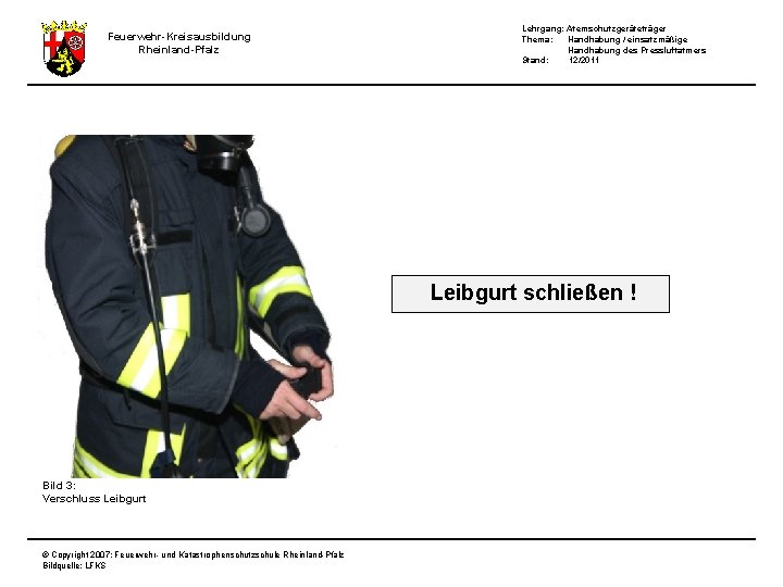 Feuerwehr-Kreisausbildung Rheinland-Pfalz Lehrgang: Atemschutzgeräteträger Thema: Handhabung / einsatzmäßige Handhabung des Pressluftatmers Stand: 12/2011 Leibgurt