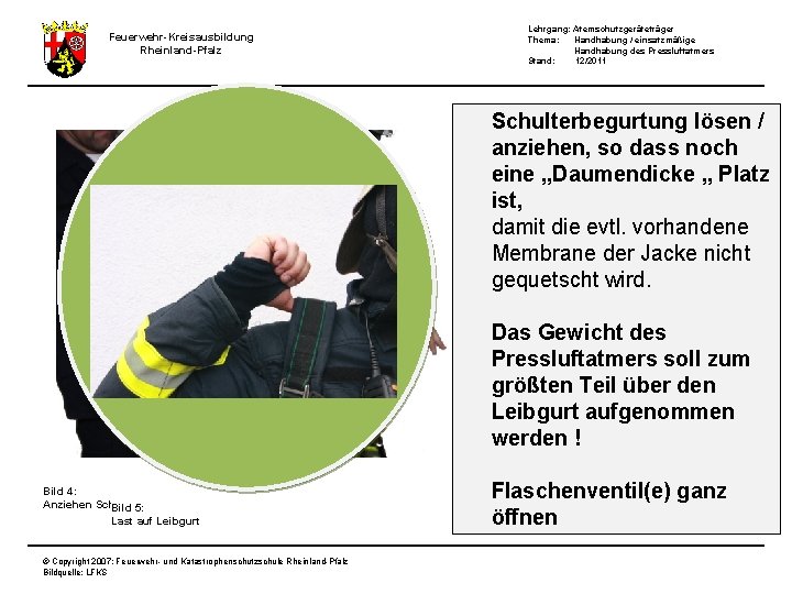 Feuerwehr-Kreisausbildung Rheinland-Pfalz Lehrgang: Atemschutzgeräteträger Thema: Handhabung / einsatzmäßige Handhabung des Pressluftatmers Stand: 12/2011 Schulterbegurtung