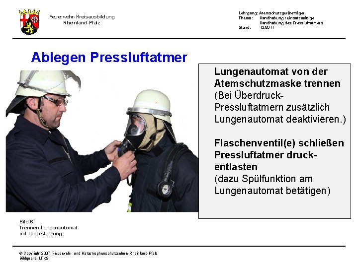 Feuerwehr-Kreisausbildung Rheinland-Pfalz Lehrgang: Atemschutzgeräteträger Thema: Handhabung / einsatzmäßige Handhabung des Pressluftatmers Stand: 12/2011 Ablegen