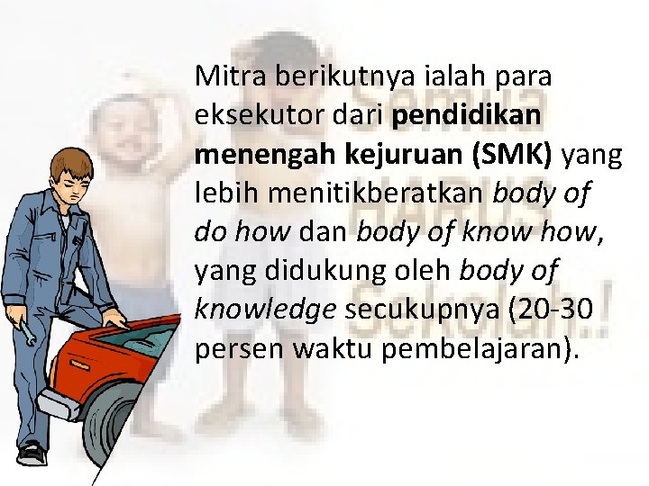 Mitra berikutnya ialah para eksekutor dari pendidikan menengah kejuruan (SMK) yang lebih menitikberatkan body