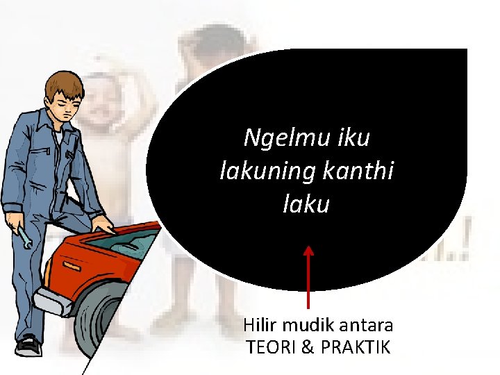 Ngelmu iku lakuning kanthi laku Hilir mudik antara TEORI & PRAKTIK 