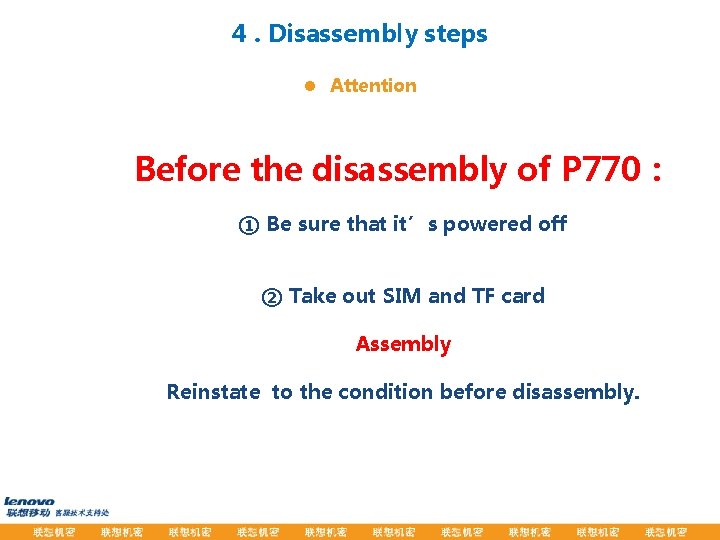 4. Disassembly steps l Attention Before the disassembly of P 770： ① Be sure