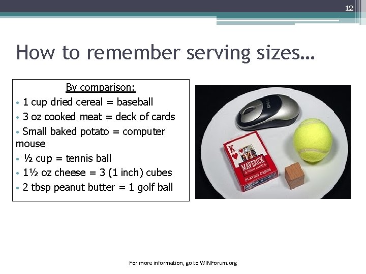 12 How to remember serving sizes… By comparison: • 1 cup dried cereal =