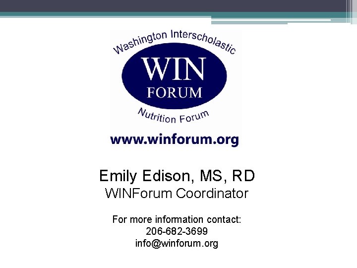 Emily Edison, MS, RD WINForum Coordinator For more information contact: 206 -682 -3699 info@winforum.