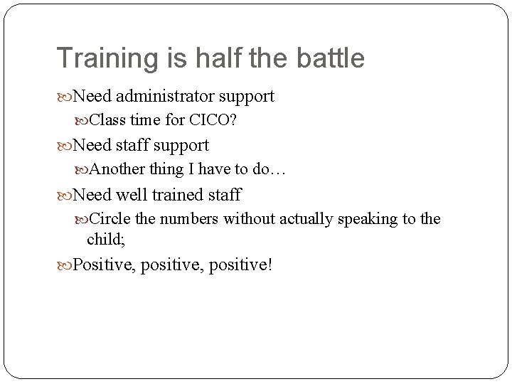 Training is half the battle Need administrator support Class time for CICO? Need staff