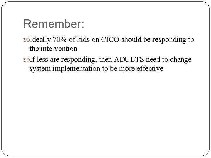 Remember: Ideally 70% of kids on CICO should be responding to the intervention If
