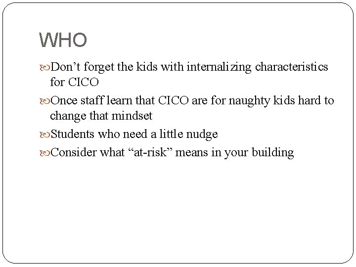 WHO Don’t forget the kids with internalizing characteristics for CICO Once staff learn that