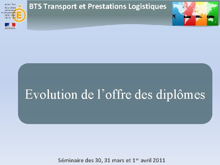 BTS Transport et Prestations Logistiques Evolution de l’offre des diplômes Séminaire des 30, 31