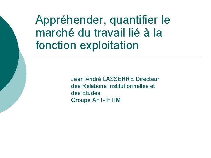 Appréhender, quantifier le marché du travail lié à la fonction exploitation Jean André LASSERRE