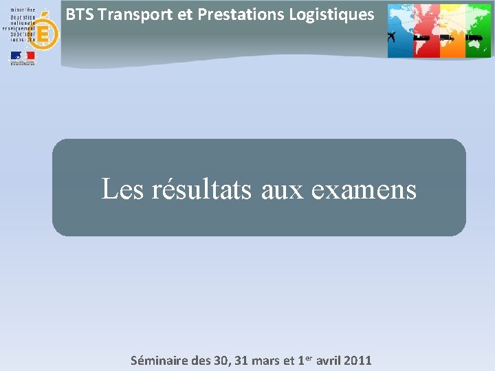 BTS Transport et Prestations Logistiques Les résultats aux examens Séminaire des 30, 31 mars