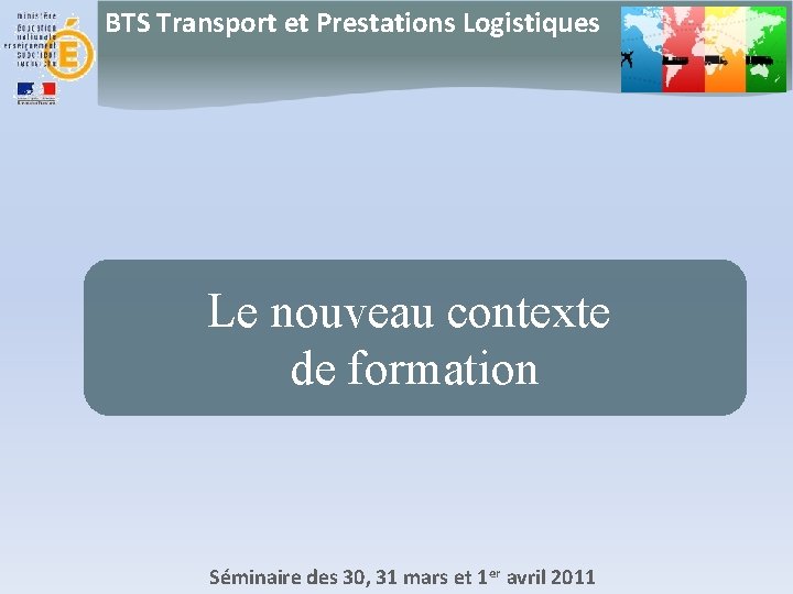 BTS Transport et Prestations Logistiques Le nouveau contexte de formation Séminaire des 30, 31