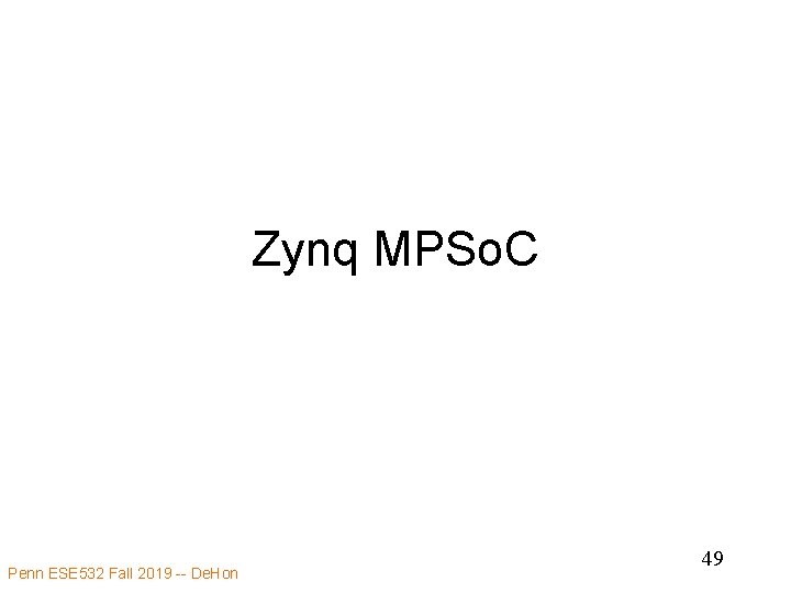 Zynq MPSo. C Penn ESE 532 Fall 2019 -- De. Hon 49 