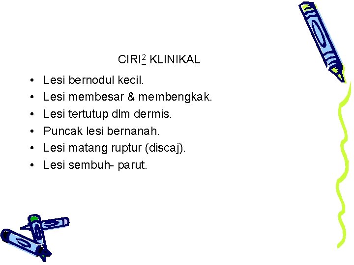 CIRI 2 KLINIKAL • • • Lesi bernodul kecil. Lesi membesar & membengkak. Lesi