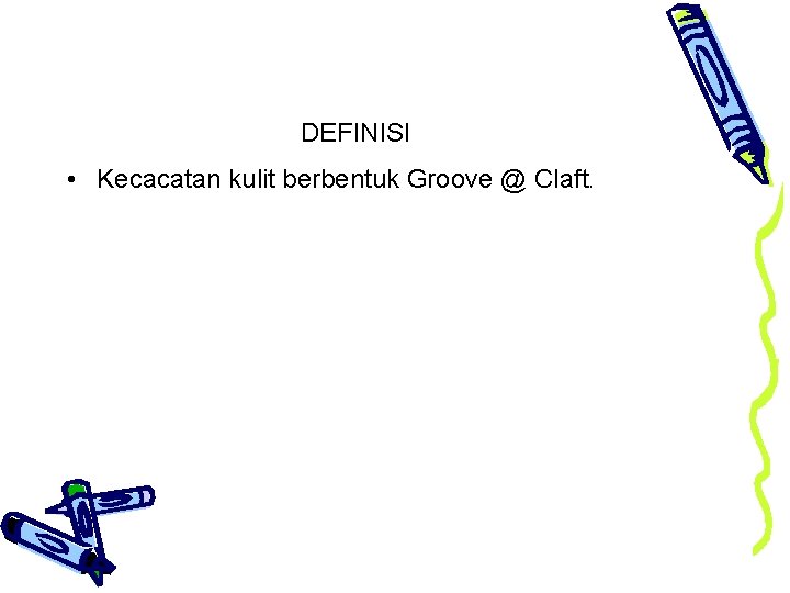 DEFINISI • Kecacatan kulit berbentuk Groove @ Claft. 