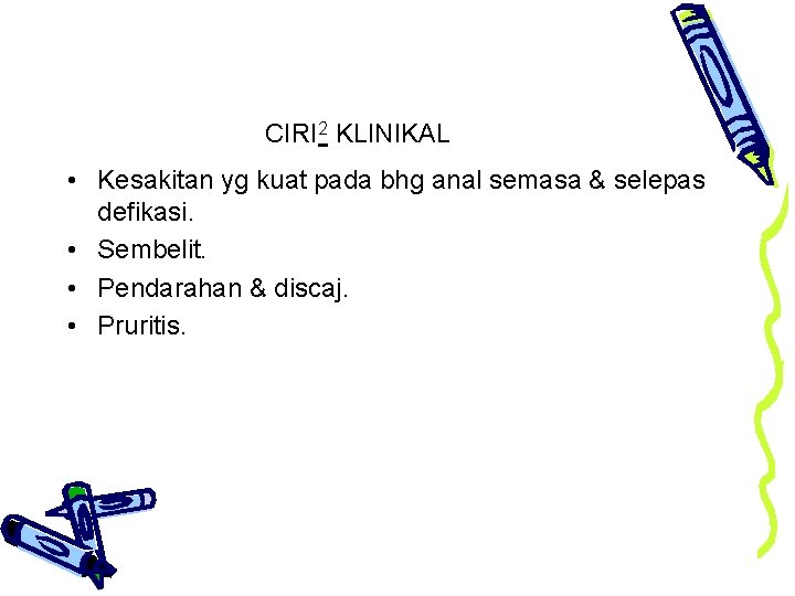 CIRI 2 KLINIKAL • Kesakitan yg kuat pada bhg anal semasa & selepas defikasi.