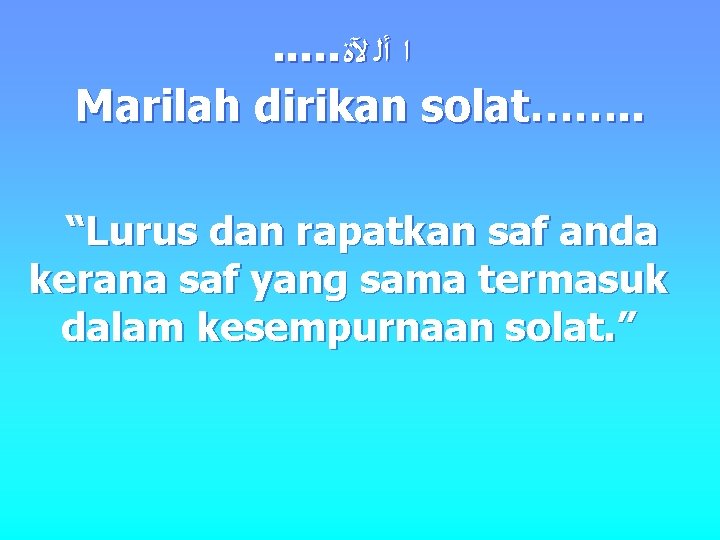 . . . ﺍ ﺃﻠ ﻵﺓ Marilah dirikan solat……. . “Lurus dan rapatkan saf