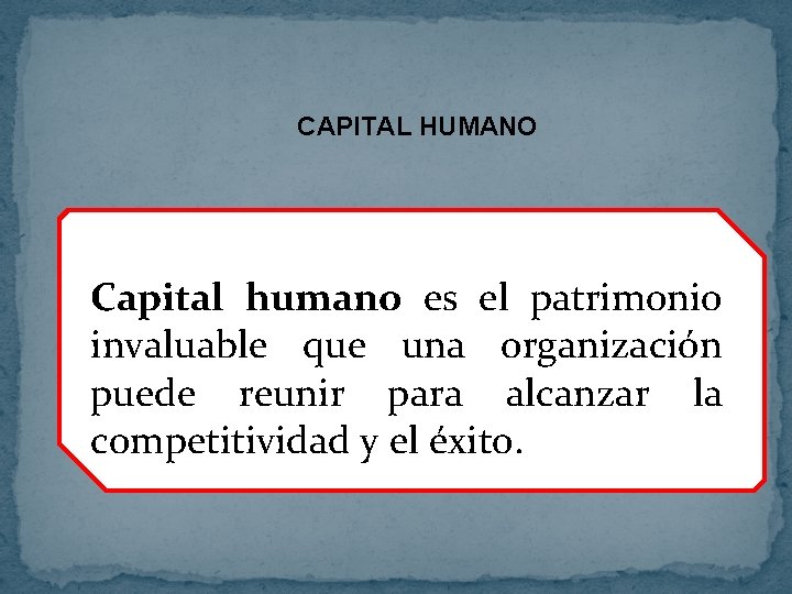 CAPITAL HUMANO Capital humano es el patrimonio invaluable que una organización puede reunir para