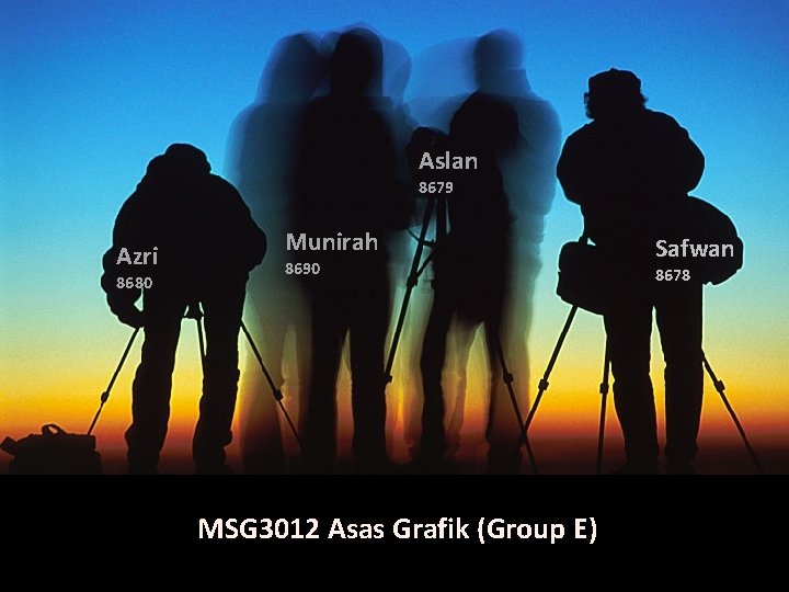 Aslan 8679 Azri 8680 Munirah 8690 MSG 3012 Asas Grafik (Group E) Safwan 8678