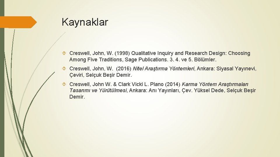 Kaynaklar Creswell, John, W. (1998) Qualitative Inquiry and Research Design: Choosing Among Five Traditions,