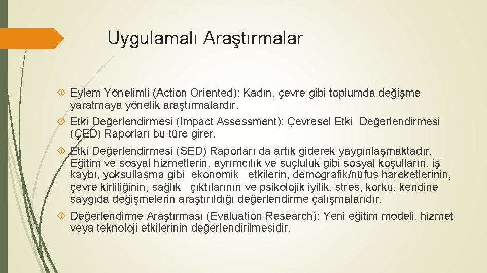 Uygulamalı Araştırmalar Eylem Yönelimli (Action Oriented): Kadın, çevre gibi toplumda değişme yaratmaya yönelik araştırmalardır.